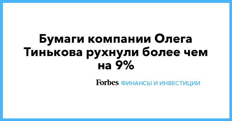Бумаги компании Олега Тинькова рухнули более чем на 9%