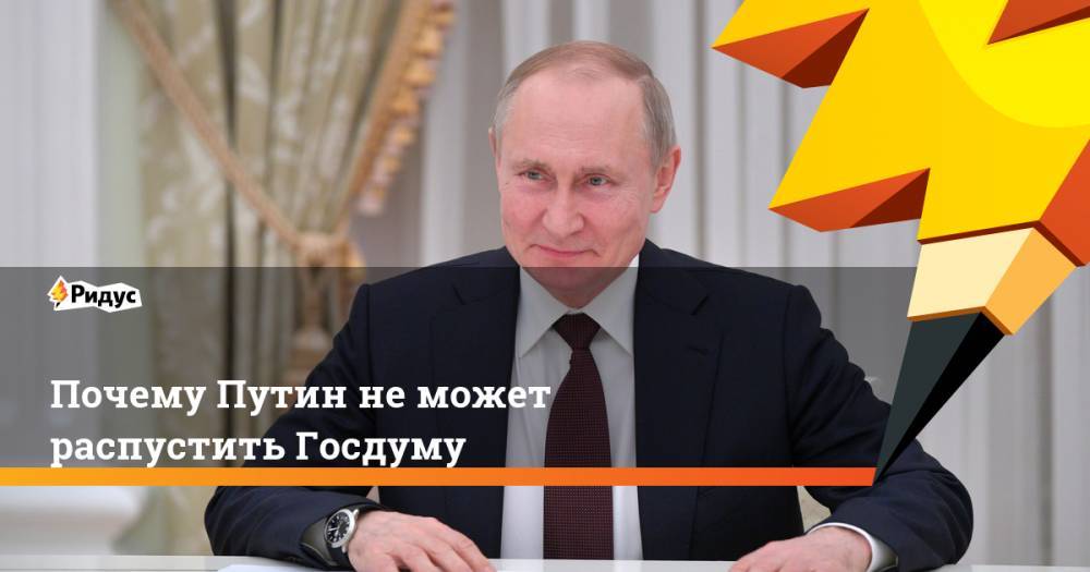 Почему Путин неможет распустить Госдуму