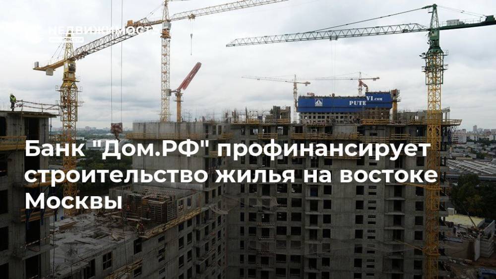 Банк "Дом.РФ" профинансирует строительство жилья на востоке Москвы