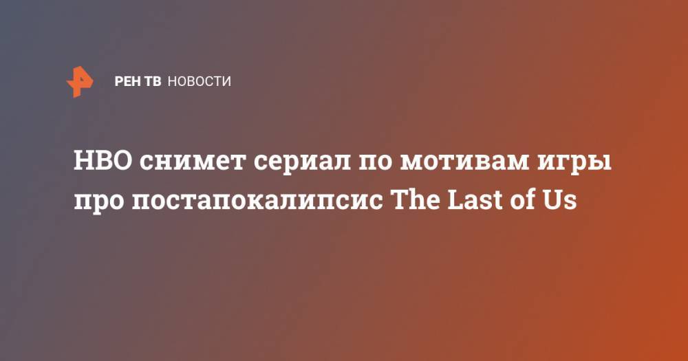 HBO снимет сериал по мотивам игры про постапокалипсис The Last of Us
