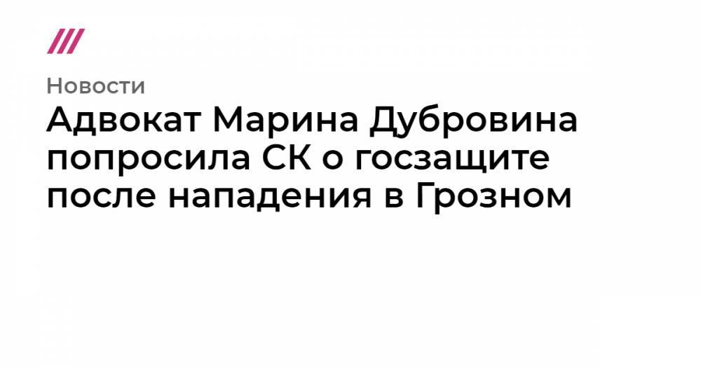 Адвокат Марина Дубровина попросила СК о госзащите после нападения в Грозном