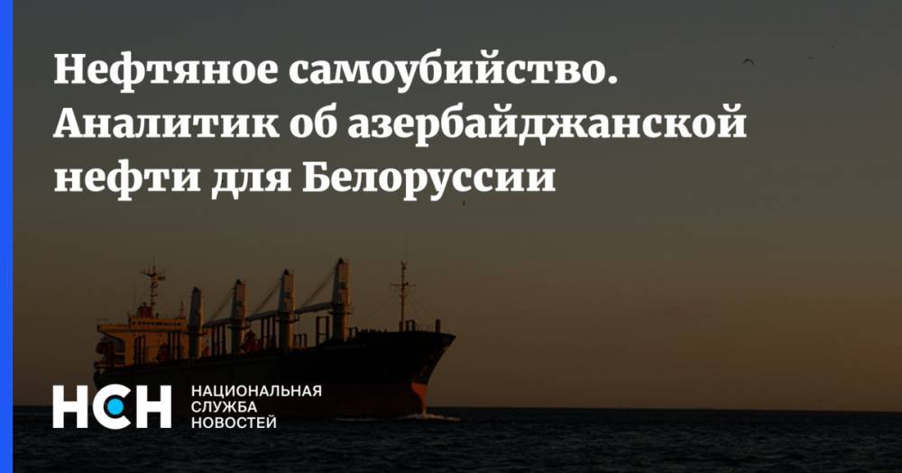 Нефтяное самоубийство. Аналитик об азербайджанской нефти для Белоруссии