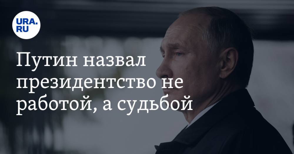 Путин назвал президентство не работой, а судьбой