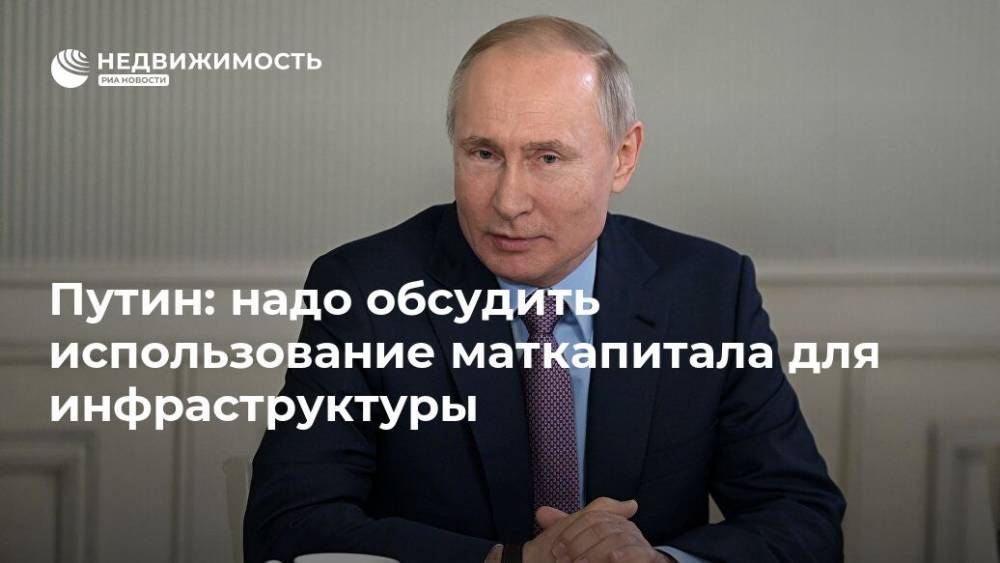 Путин: надо обсудить использование маткапитала для инфраструктуры
