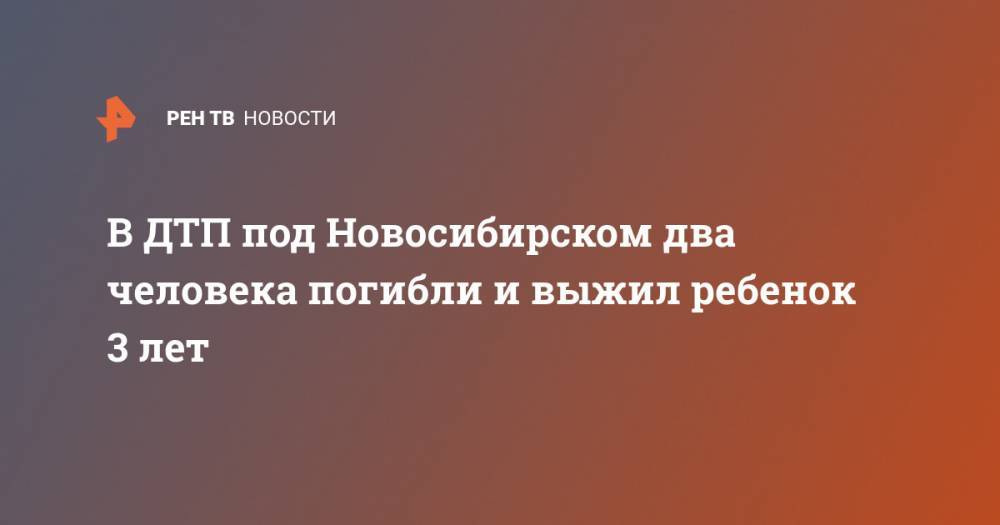 В ДТП под Новосибирском два человека погибли и выжил ребенок 3 лет