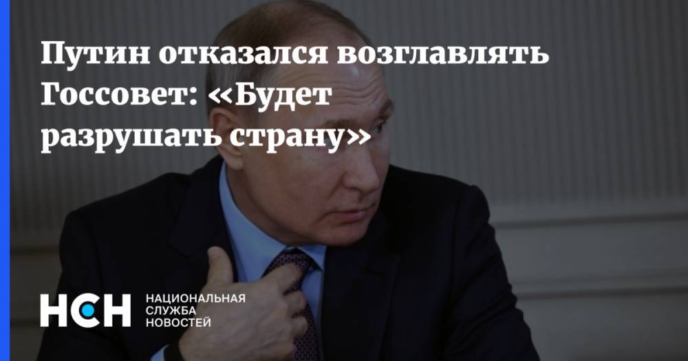 Путин отказался возглавлять Госсовет: «Будет разрушать страну»