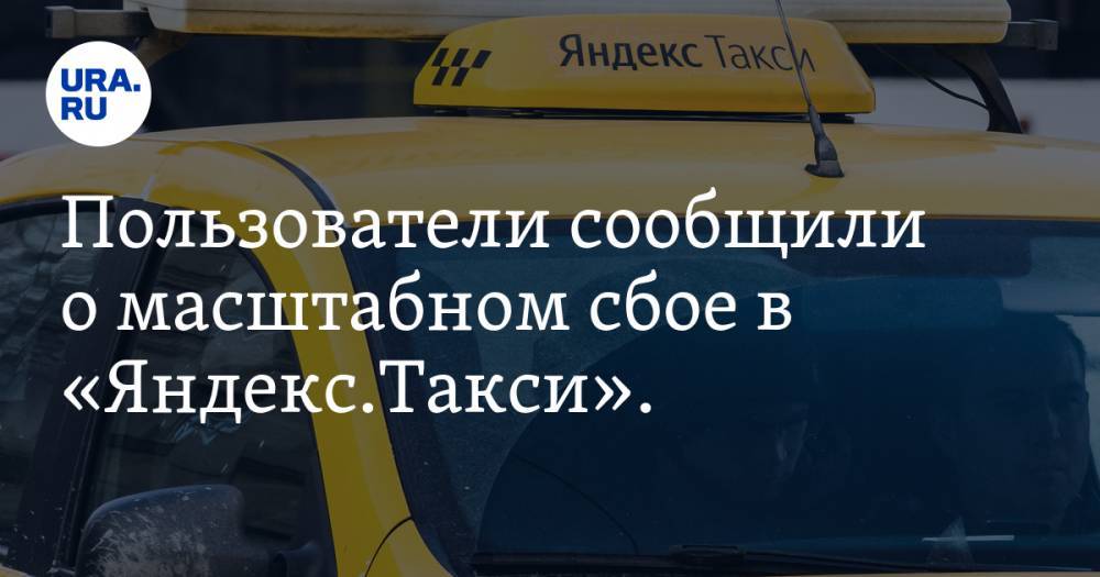 Пользователи сообщили о масштабном сбое в «Яндекс.Такси». СКРИН