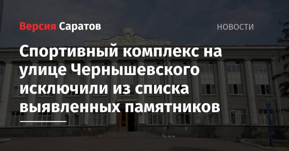 Спортивный комплекс на улице Чернышевского исключили из списка выявленных памятников