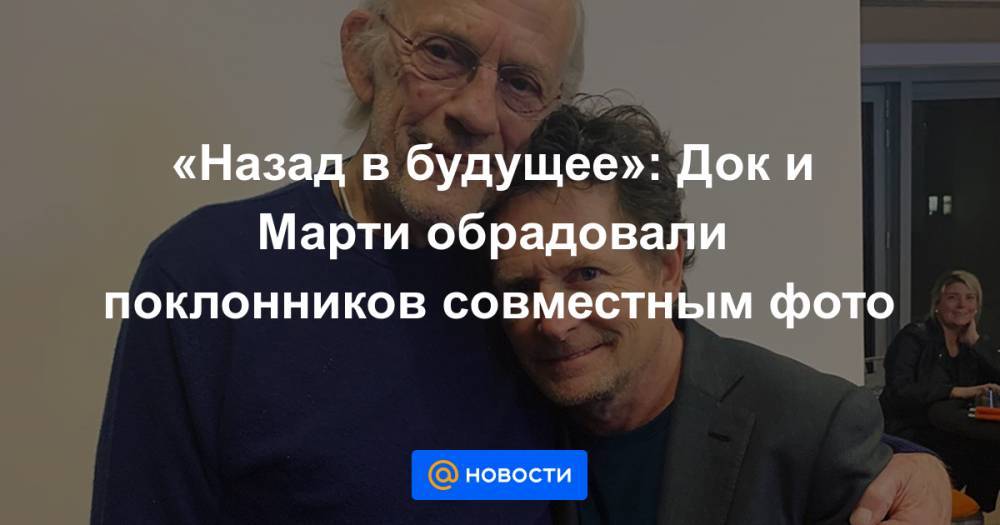 «Назад в будущее»: Док и Марти обрадовали поклонников совместным фото - news.mail.ru
