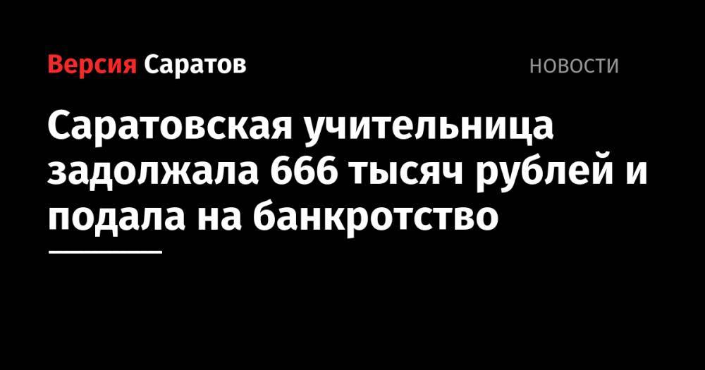 Саратовская учительница задолжала 666 тысяч рублей и подала на банкротство