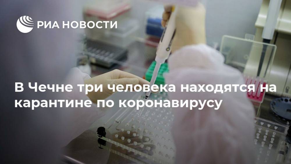В Чечне три человека находятся на карантине по коронавирусу