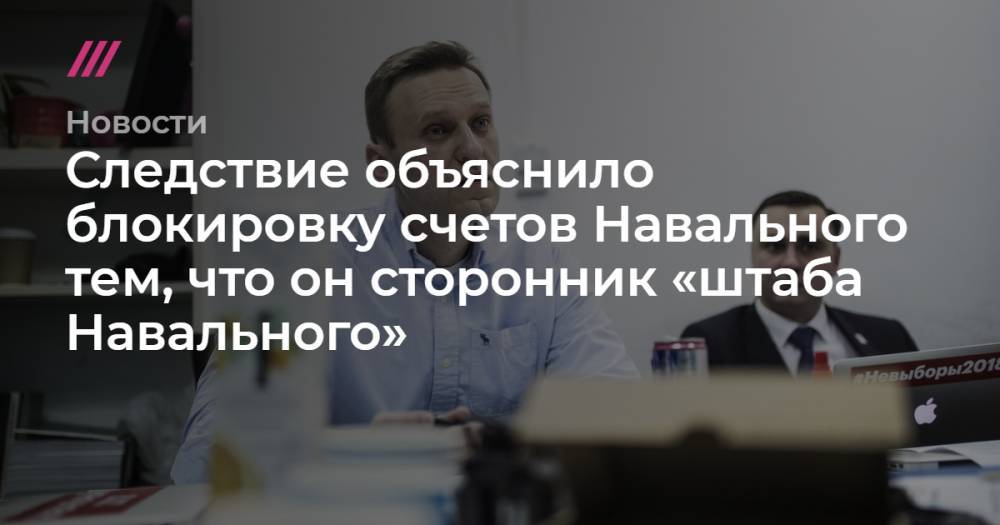 Следствие объяснило блокировку счетов Навального тем, что он сторонник «штаба Навального»
