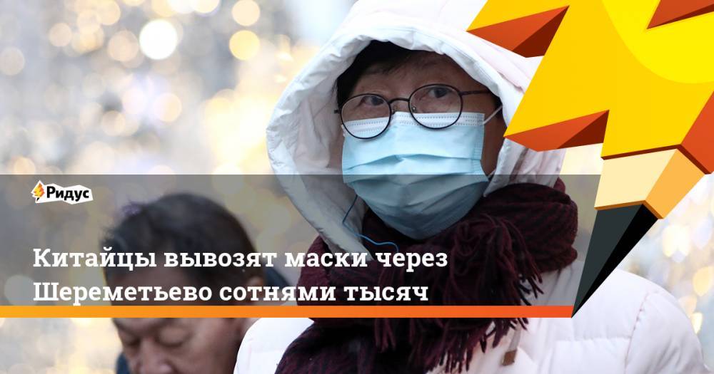 Китайцы вывозят маски через Шереметьево сотнями тысяч