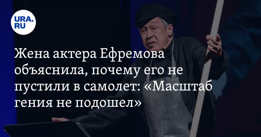Жена актера Ефремова объяснила, почему его не пустили в самолет: «Масштаб гения не подошел»