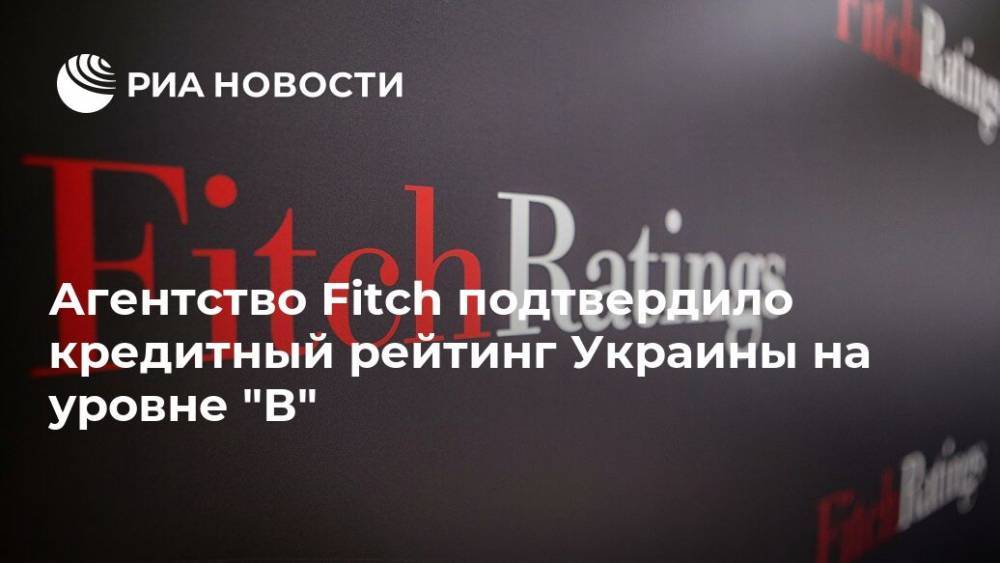 Агентство Fitch подтвердило кредитный рейтинг Украины на уровне "В"