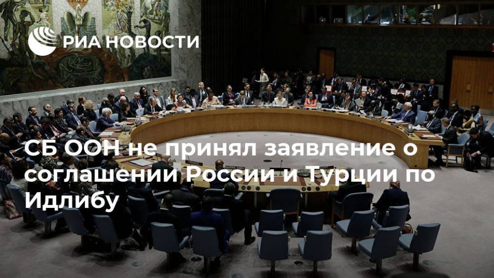 СБ ООН не принял заявление о соглашении России и Турции по Идлибу