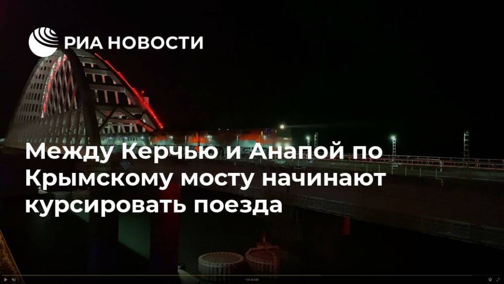 Между Керчью и Анапой по Крымскому мосту начинают курсировать поезда