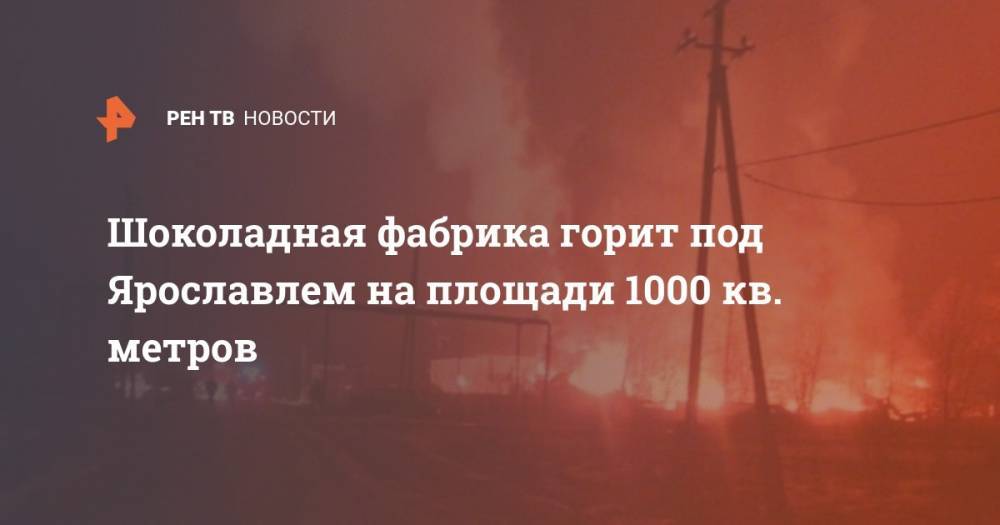 Шоколадная фабрика горит под Ярославлем на площади 1000 кв. метров