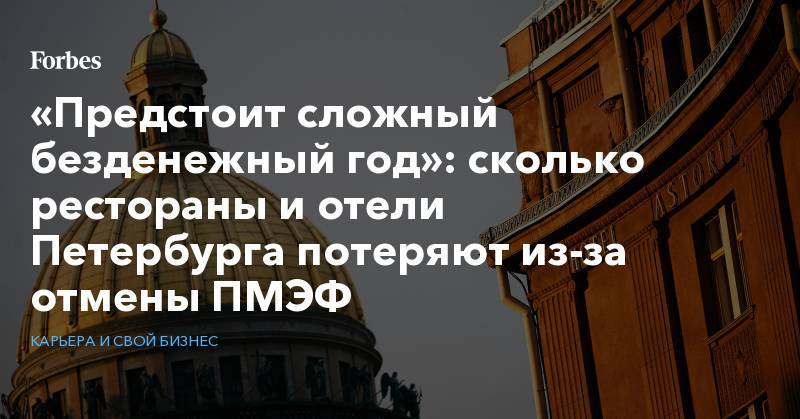 «Предстоит сложный безденежный год»: сколько рестораны и отели Петербурга потеряют из-за отмены ПМЭФ