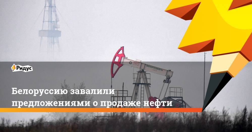 Белоруссию завалили предложениями о продаже нефти
