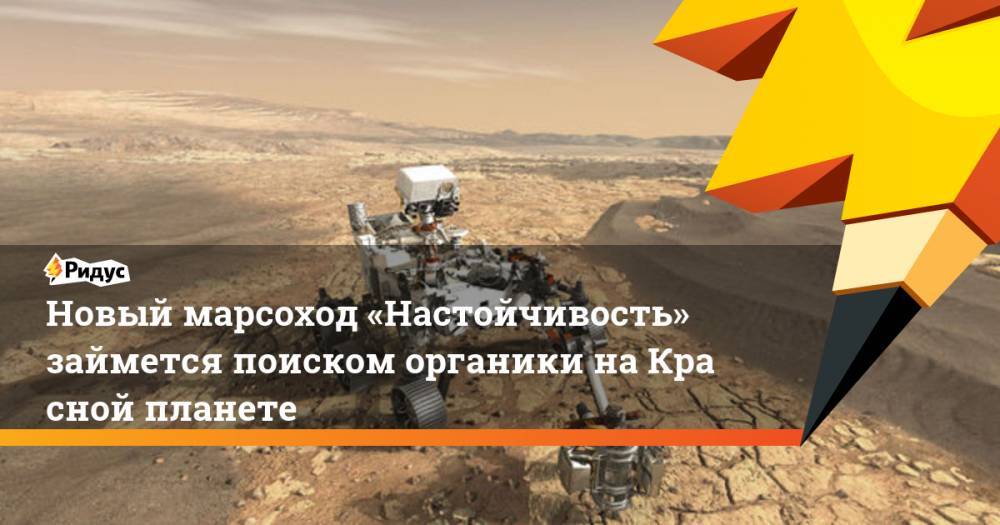 Новый марсоход «Настойчивость» займется поиском органики наКрасной планете