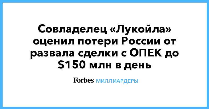 Совладелец «Лукойла» оценил потери России oт развала сделки с ОПЕК до $150 млн в день