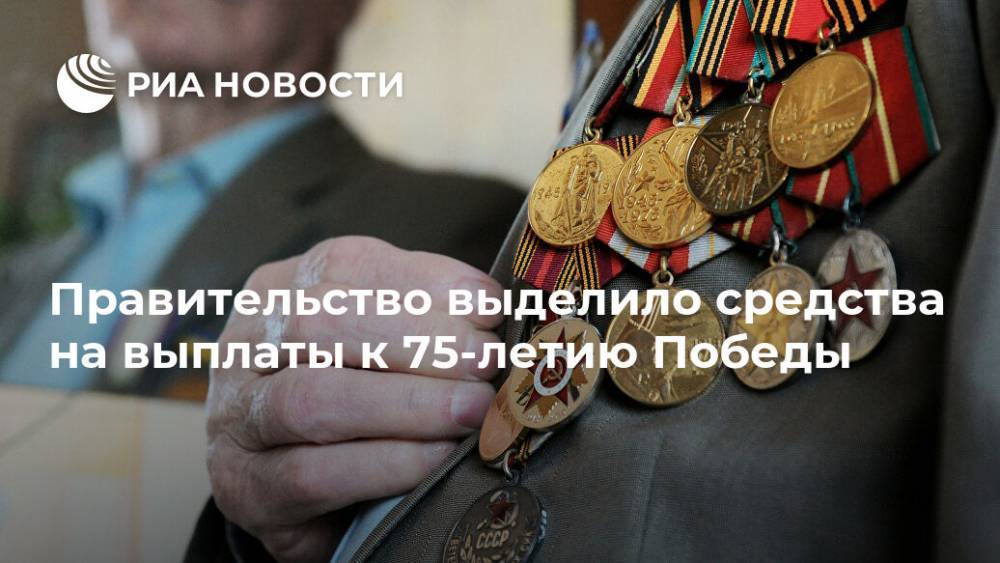 Правительство выделило средства на выплаты к 75-летию Победы