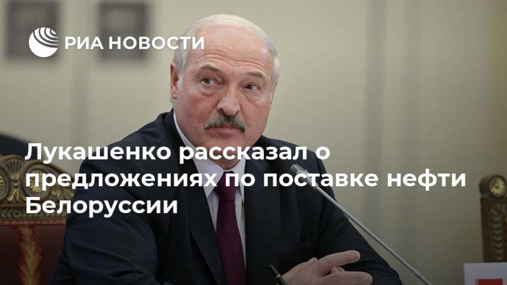 Лукашенко рассказал о предложениях по поставке нефти Белоруссии