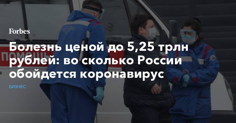 Болезнь ценой до 5,25 трлн рублей: во сколько России обойдется коронавирус