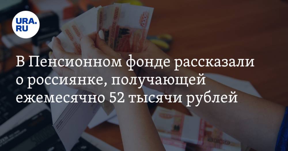 В Пенсионном фонде рассказали о россиянке, получающей ежемесячно 52 тысячи рублей