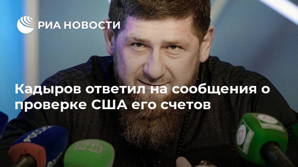 Кадыров ответил на сообщения о проверке США его счетов