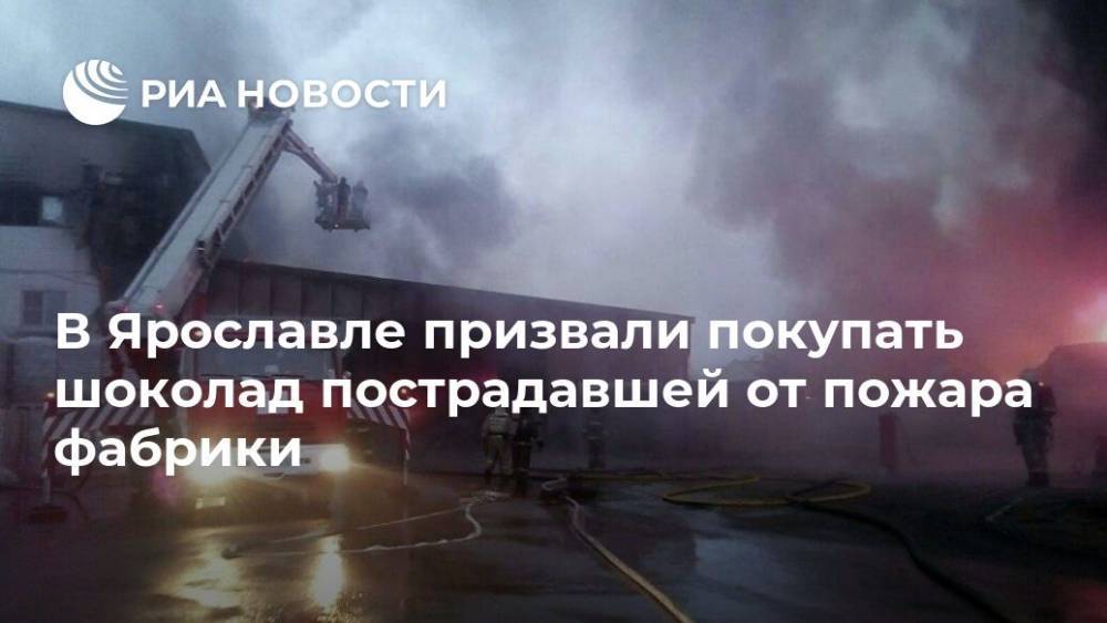 В Ярославле призвали покупать шоколад пострадавшей от пожара фабрики