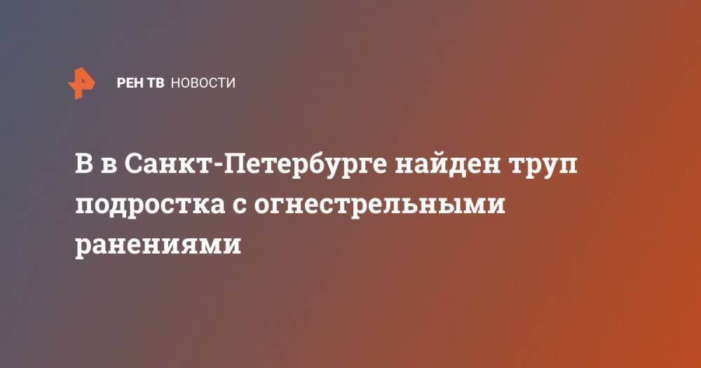 В в Санкт-Петербурге найден труп подростка с огнестрельными ранениями
