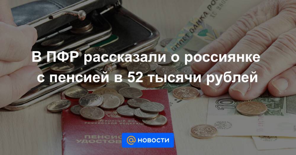 В ПФР рассказали о россиянке с пенсией в 52 тысячи рублей