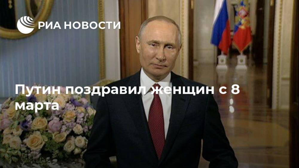 Путин поздравил женщин с 8 марта