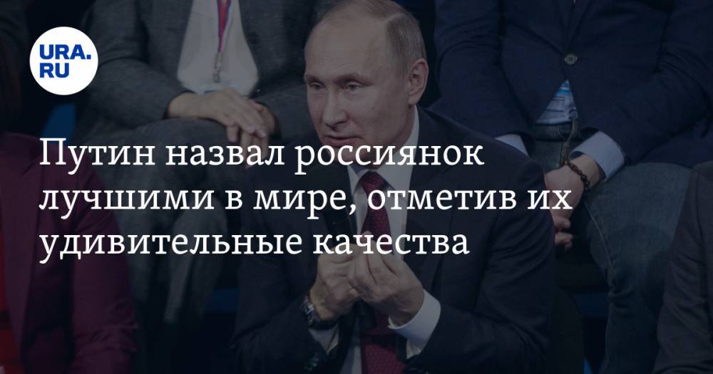 Путин назвал россиянок лучшими в мире, отметив их удивительные качества