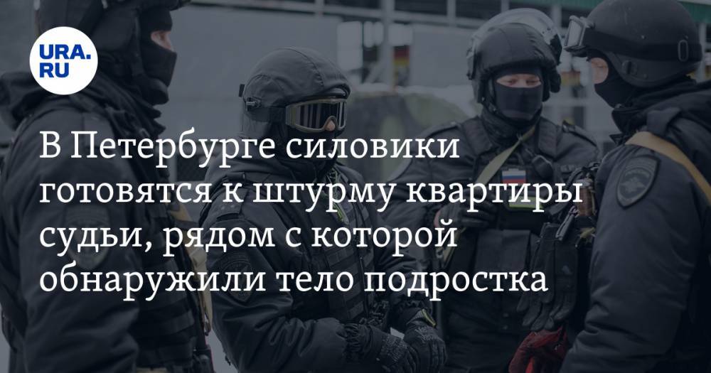 В Петербурге силовики готовятся к штурму квартиры судьи, рядом с которой обнаружили тело подростка