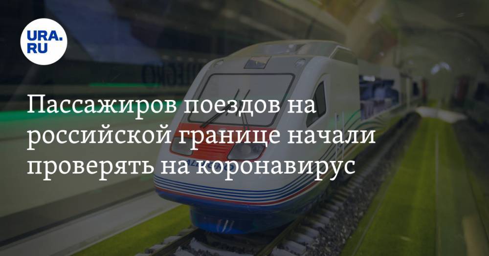 Пассажиров поездов на российской границе начали проверять на коронавирус