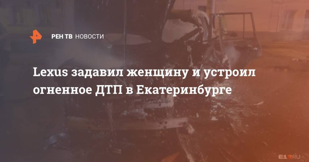 Lexus задавил женщину и устроил огненное ДТП в Екатеринбурге