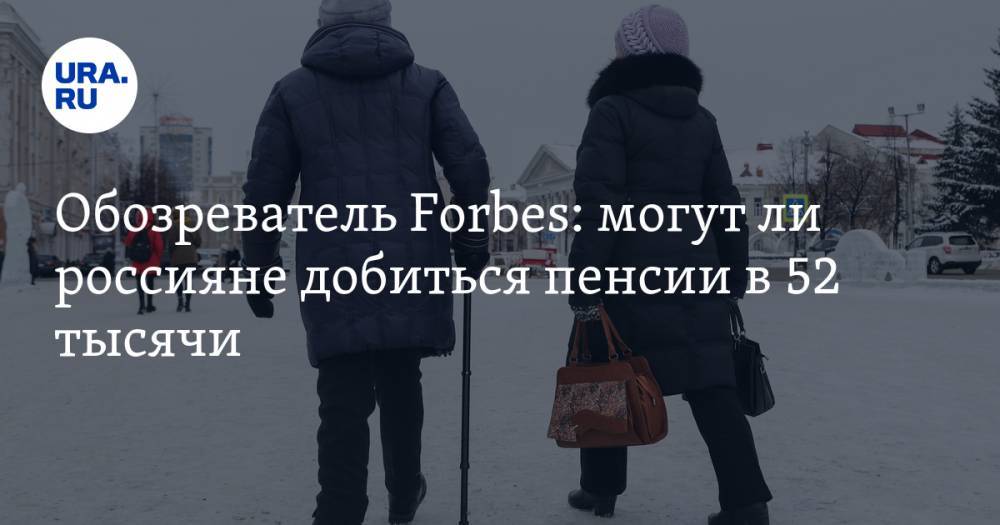 Обозреватель Forbes: могут ли россияне добиться пенсии в 52 тысячи
