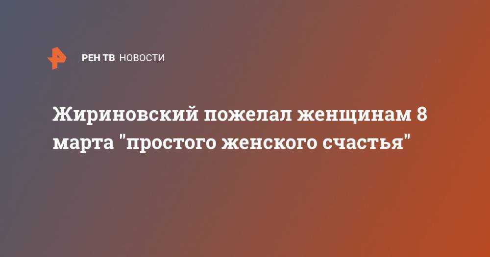Жириновский пожелал женщинам 8 марта "простого женского счастья"