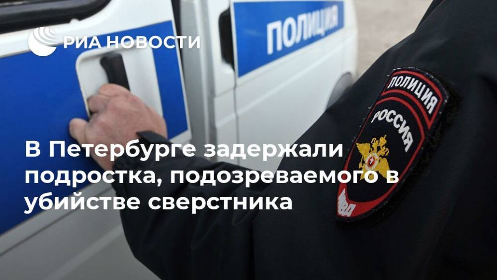 В Петербурге задержали подростка, подозреваемого в убийстве сверстника