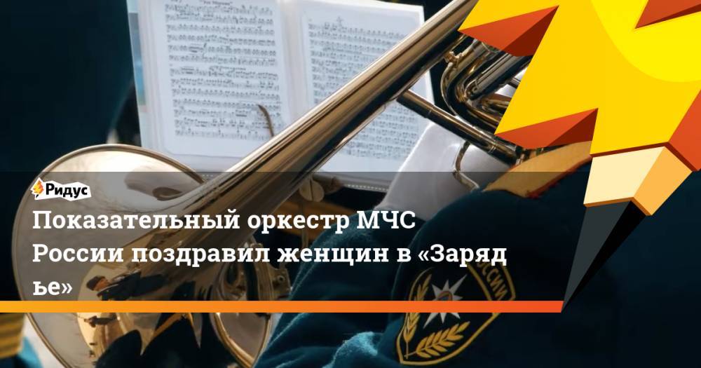 Показательный оркестр МЧС России поздравил женщин в«Зарядье»