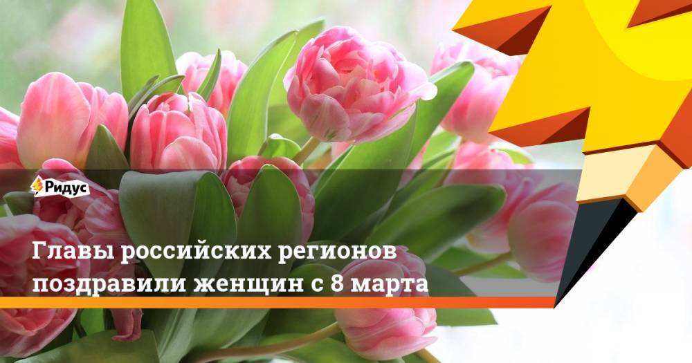 Главы российских регионов поздравили женщин с 8 марта