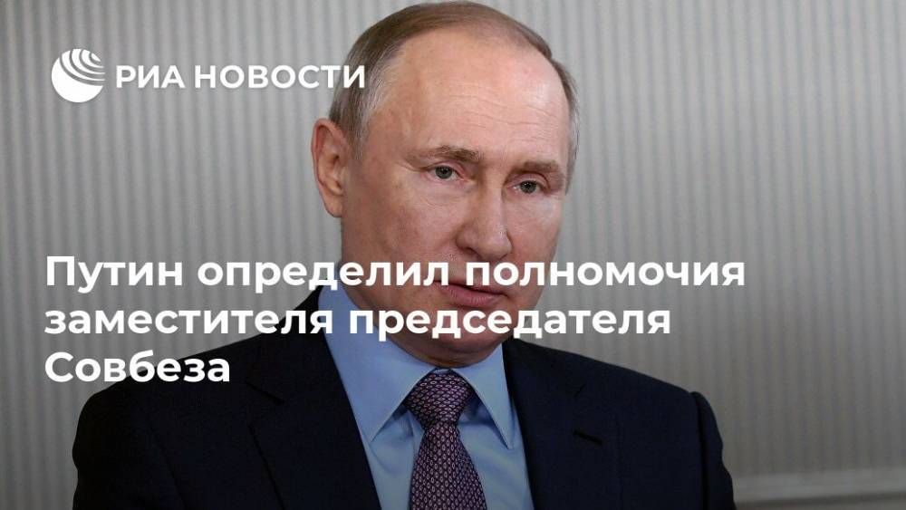 Путин определил полномочия заместителя председателя Совбеза