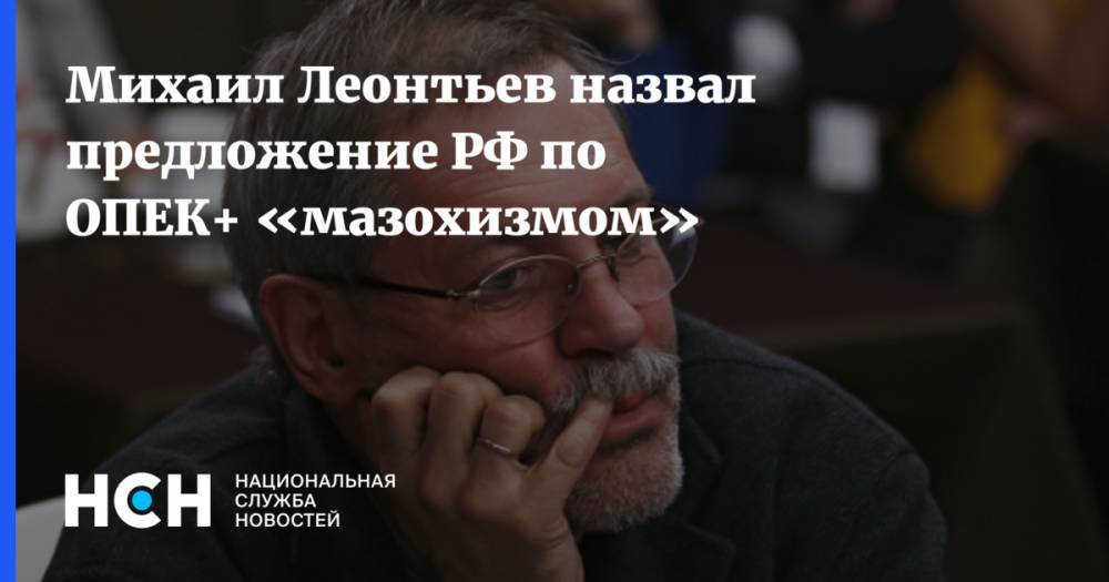 Михаил Леонтьев назвал предложение РФ по ОПЕК+ «мазохизмом»