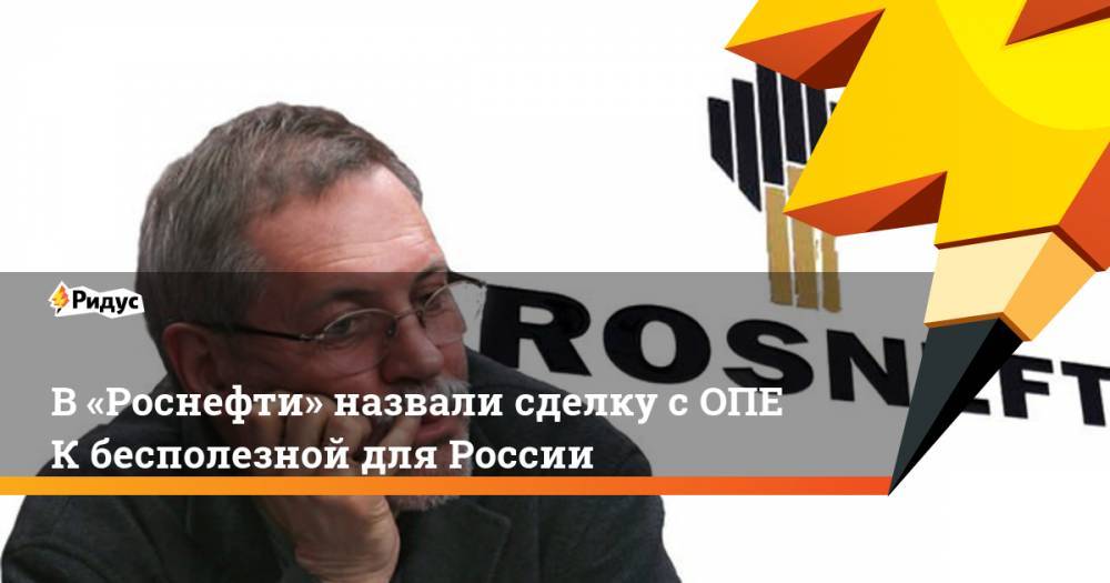 В «Роснефти» назвали сделку сОПЕК бесполезной для России