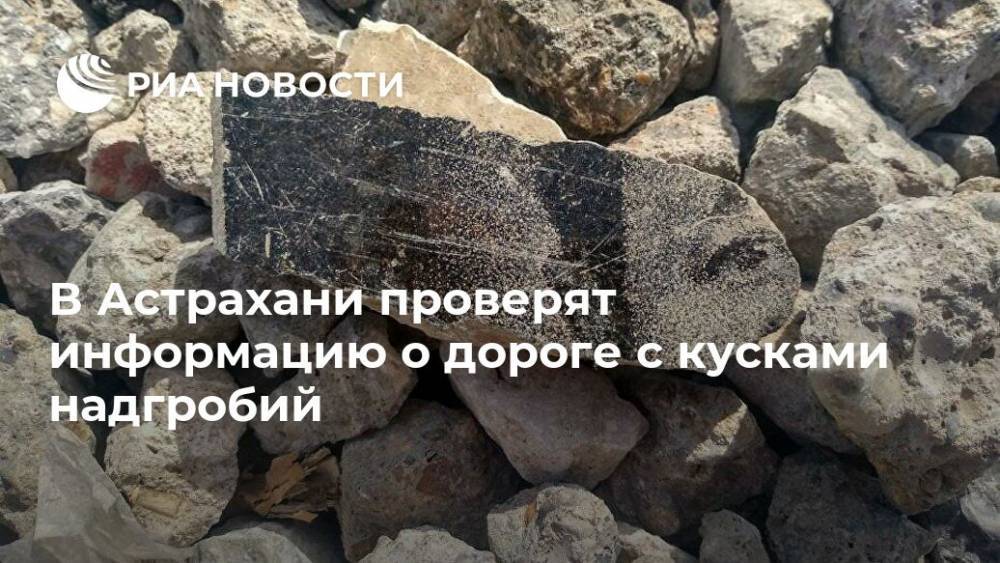 В Астрахани проверят информацию о дороге с кусками надгробий