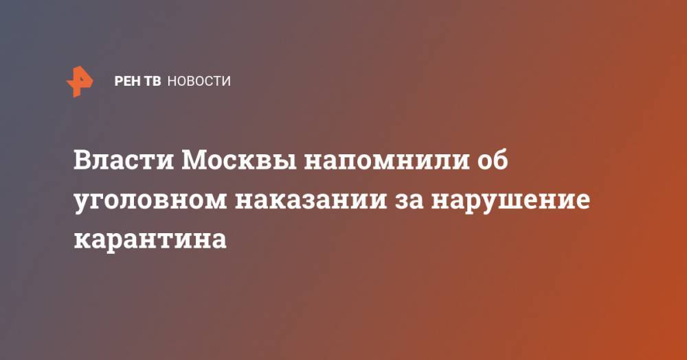 Власти Москвы напомнили об уголовном наказании за нарушение карантина