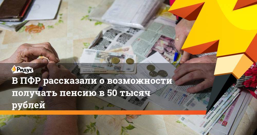 ВПФР рассказали овозможности получать пенсию в50 тысяч рублей